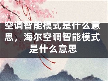 空调智能模式是什么意思，海尔空调智能模式是什么意思