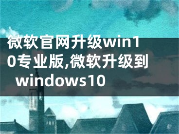 微软官网升级win10专业版,微软升级到windows10
