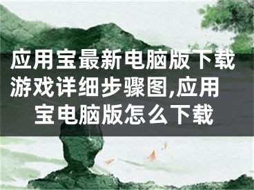 应用宝最新电脑版下载游戏详细步骤图,应用宝电脑版怎么下载