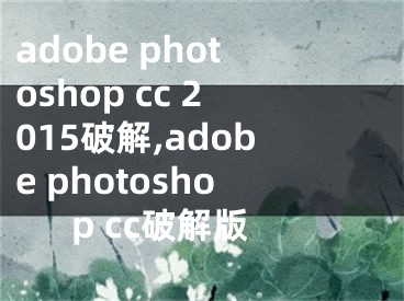 adobe photoshop cc 2015破解,adobe photoshop cc破解版