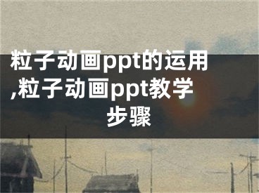 粒子动画ppt的运用,粒子动画ppt教学步骤