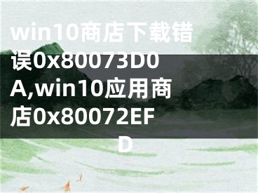 win10商店下载错误0x80073D0A,win10应用商店0x80072EFD