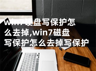 win7硬盘写保护怎么去掉,win7磁盘写保护怎么去掉写保护