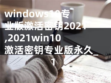 windows10专业版激活密钥2021,2021win10激活密钥专业版永久_1