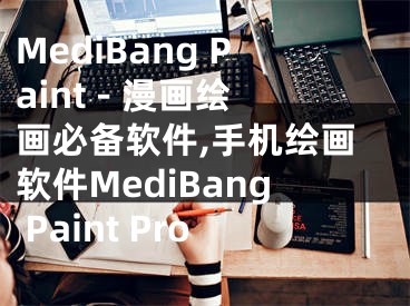 MediBang Paint - 漫画绘画必备软件,手机绘画软件MediBang Paint Pro