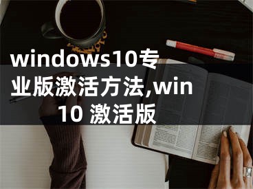 windows10专业版激活方法,win10 激活版