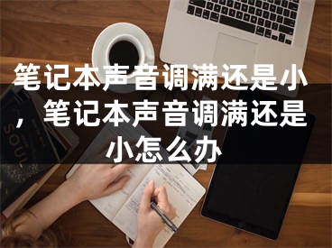 笔记本声音调满还是小，笔记本声音调满还是小怎么办