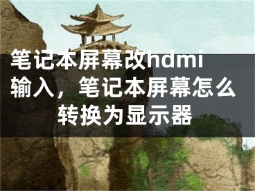 笔记本屏幕改hdmi输入，笔记本屏幕怎么转换为显示器