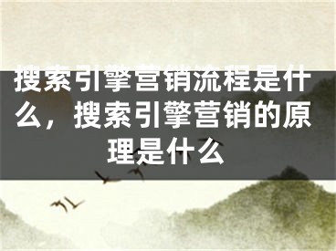 搜索引擎营销流程是什么，搜索引擎营销的原理是什么