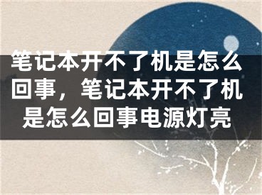 笔记本开不了机是怎么回事，笔记本开不了机是怎么回事电源灯亮 