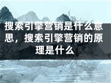 搜索引擎营销是什么意思，搜索引擎营销的原理是什么