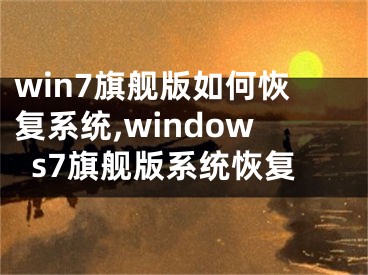 win7旗舰版如何恢复系统,windows7旗舰版系统恢复