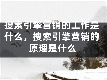 搜索引擎营销的工作是什么，搜索引擎营销的原理是什么