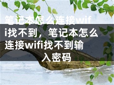 笔记本怎么连接wifi找不到，笔记本怎么连接wifi找不到输入密码