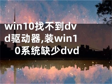 win10找不到dvd驱动器,装win10系统缺少dvd