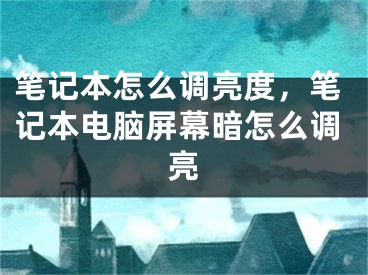 笔记本怎么调亮度，笔记本电脑屏幕暗怎么调亮