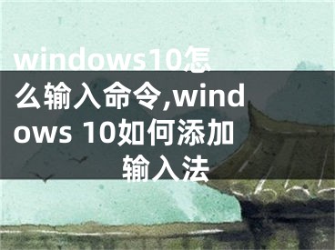 windows10怎么输入命令,windows 10如何添加输入法