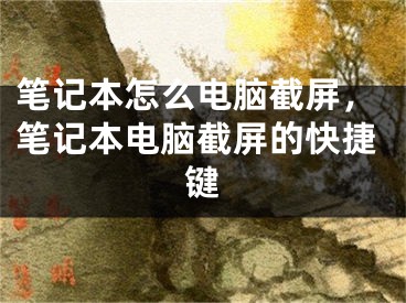 笔记本怎么电脑截屏，笔记本电脑截屏的快捷键