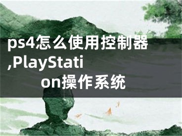 ps4怎么使用控制器,PlayStation操作系统