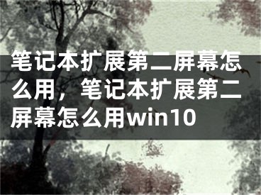 笔记本扩展第二屏幕怎么用，笔记本扩展第二屏幕怎么用win10