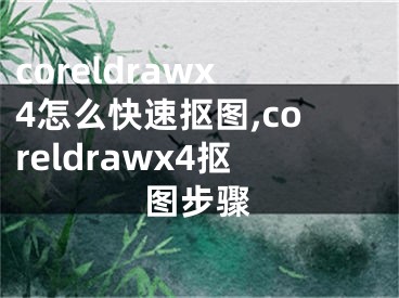 coreldrawx4怎么快速抠图,coreldrawx4抠图步骤