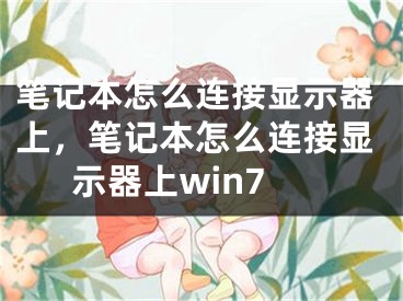 笔记本怎么连接显示器上，笔记本怎么连接显示器上win7