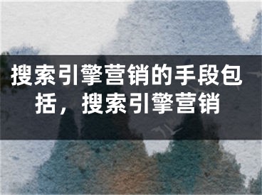 搜索引擎营销的手段包括，搜索引擎营销