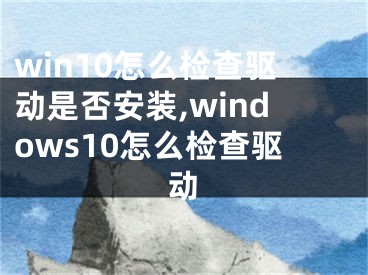 win10怎么检查驱动是否安装,windows10怎么检查驱动