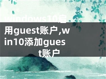 windows10启用guest账户,win10添加guest账户