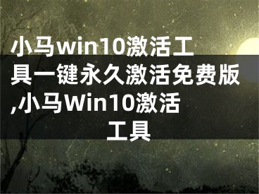 小马win10激活工具一键永久激活免费版,小马Win10激活工具