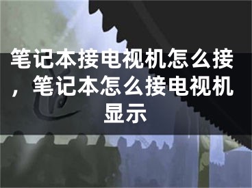 笔记本接电视机怎么接，笔记本怎么接电视机显示