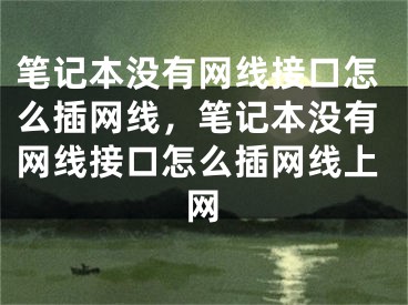 笔记本没有网线接口怎么插网线，笔记本没有网线接口怎么插网线上网