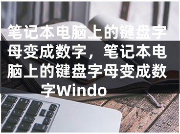 笔记本电脑上的键盘字母变成数字，笔记本电脑上的键盘字母变成数字Windo