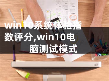 win10系统体验指数评分,win10电脑测试模式