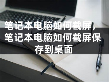 笔记本电脑如何截屏，笔记本电脑如何截屏保存到桌面