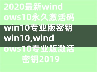 2020最新windows10永久激活码win10专业版密钥win10,windows10专业版激活密钥2019