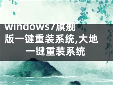 windows7旗舰版一键重装系统,大地一键重装系统