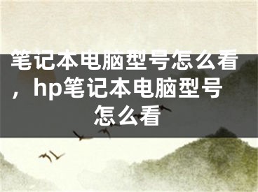 笔记本电脑型号怎么看，hp笔记本电脑型号怎么看
