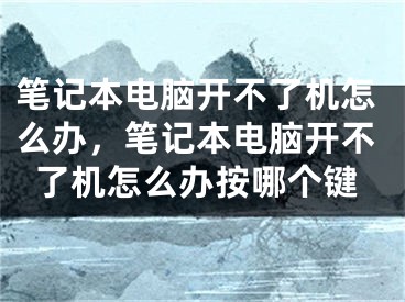 笔记本电脑开不了机怎么办，笔记本电脑开不了机怎么办按哪个键