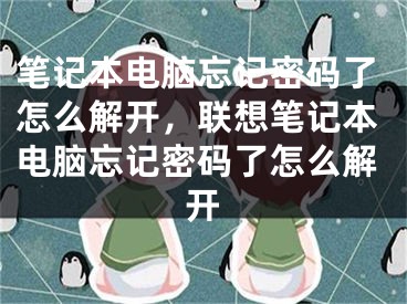 笔记本电脑忘记密码了怎么解开，联想笔记本电脑忘记密码了怎么解开