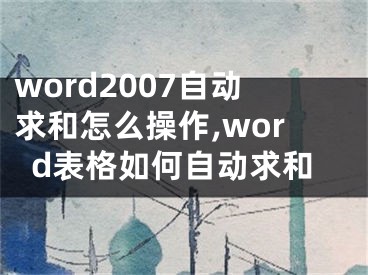 word2007自动求和怎么操作,word表格如何自动求和