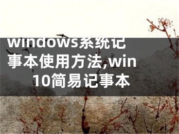 windows系统记事本使用方法,win10简易记事本