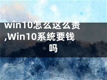 win10怎么这么贵,Win10系统要钱吗