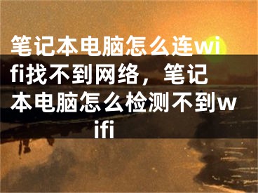 笔记本电脑怎么连wifi找不到网络，笔记本电脑怎么检测不到wifi