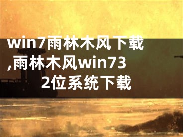 win7雨林木风下载,雨林木风win732位系统下载