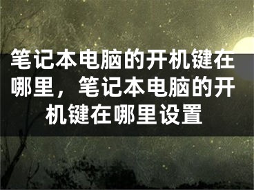 笔记本电脑的开机键在哪里，笔记本电脑的开机键在哪里设置