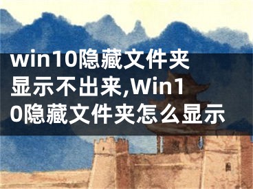 win10隐藏文件夹显示不出来,Win10隐藏文件夹怎么显示