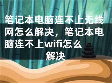 笔记本电脑连不上无线网怎么解决，笔记本电脑连不上wifi怎么解决