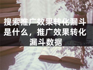 搜索推广效果转化漏斗是什么，推广效果转化漏斗数据