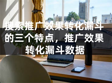 搜索推广效果转化漏斗的三个特点，推广效果转化漏斗数据
